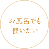 お風呂でも使いたい