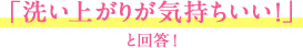 「洗い上がりが気持ちいい！」と回答！