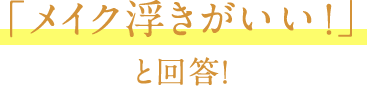 「メイク浮きがいい！」と回答！