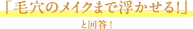 「毛穴のメイクまで浮かせる！」と回答！