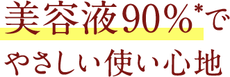 美容液90%*でやさしい使い心地