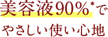 美容液90%*でやさしい使い心地