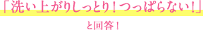 「洗い上がりしっとり！つっぱらない！」と回答！