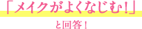 「メイクがよくなじむ！」と回答！