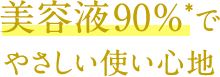 美容液90%*でやさしい使い心地