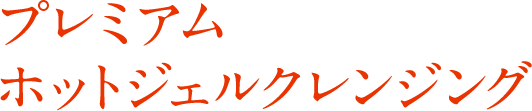 プレミアム ホットジェルクレンジング